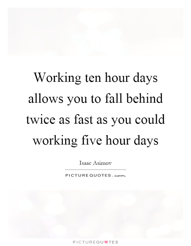 Working ten hour days allows you to fall behind twice as fast as you could working five hour days Picture Quote #1