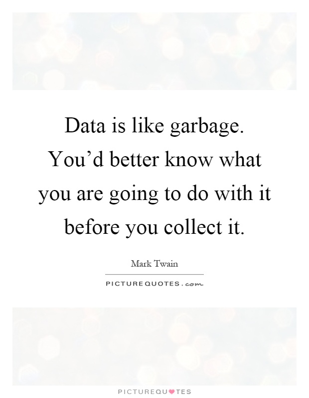 Data is like garbage. You'd better know what you are going to do with it before you collect it Picture Quote #1