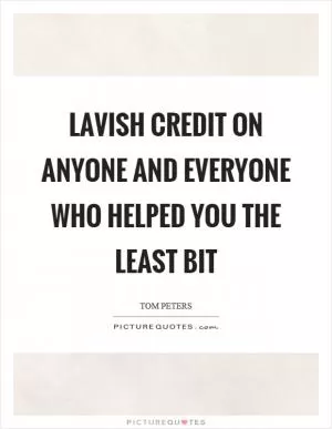Lavish credit on anyone and everyone who helped you the least bit Picture Quote #1