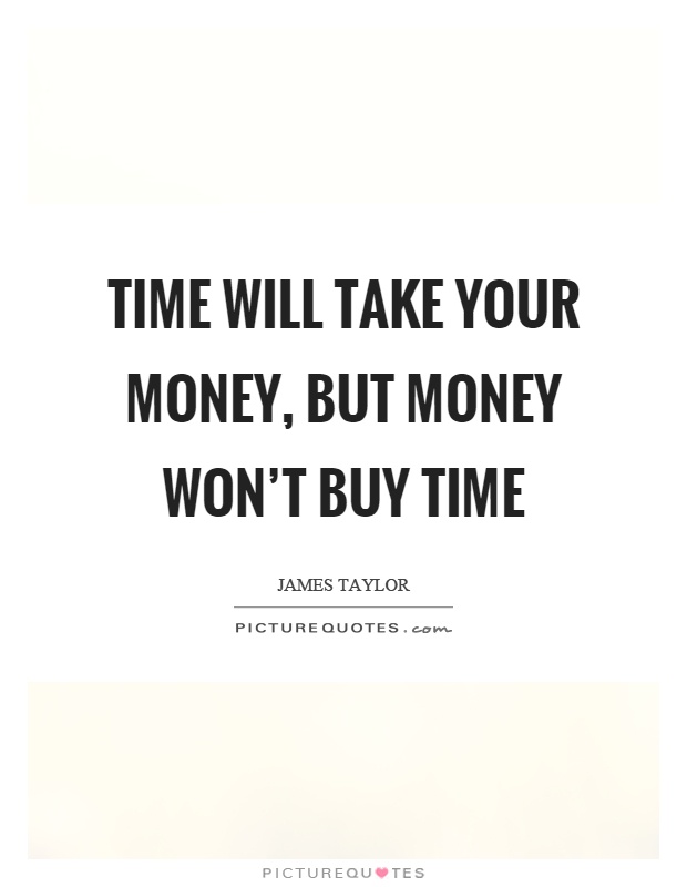 Time will take your money, but money won't buy time Picture Quote #1