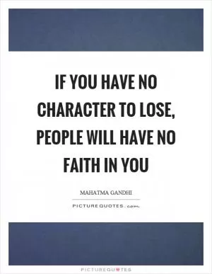 If you have no character to lose, people will have no faith in you Picture Quote #1
