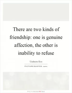 There are two kinds of friendship: one is genuine affection, the other is inability to refuse Picture Quote #1