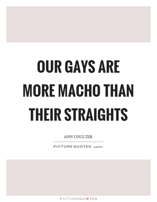 Our gays are more macho than their straights Picture Quote #1