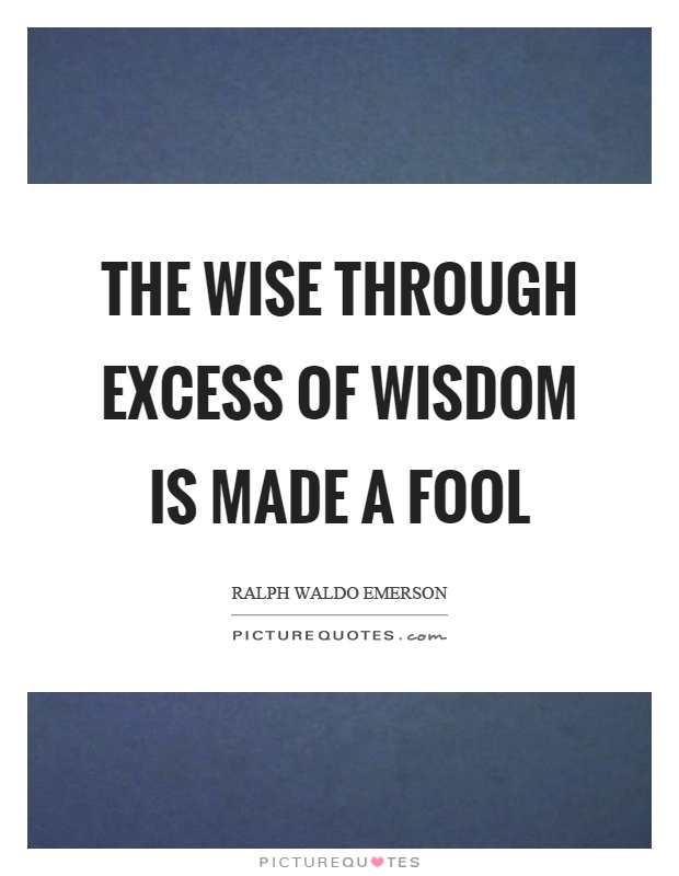 The wise through excess of wisdom is made a fool Picture Quote #1