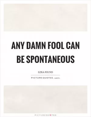 Any damn fool can be spontaneous Picture Quote #1