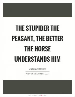 The stupider the peasant, the better the horse understands him Picture Quote #1