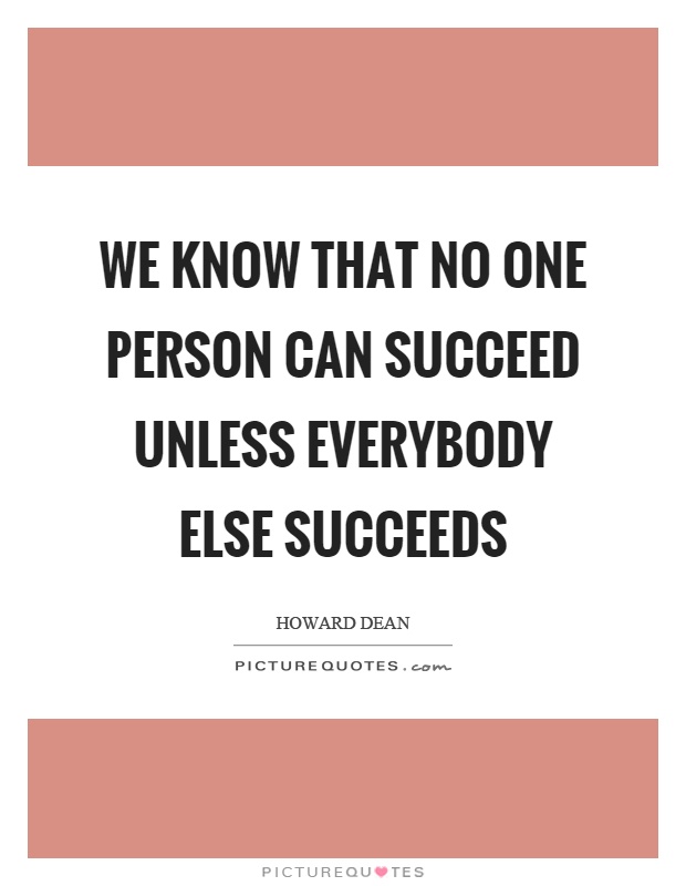 We know that no one person can succeed unless everybody else succeeds Picture Quote #1