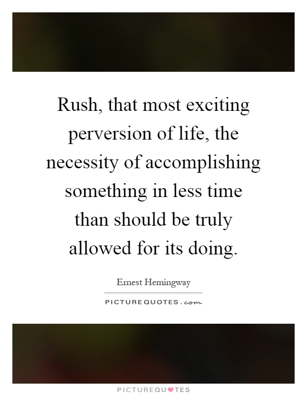 Rush, that most exciting perversion of life, the necessity of accomplishing something in less time than should be truly allowed for its doing Picture Quote #1