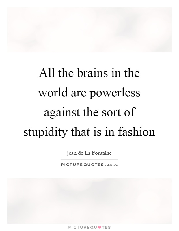 All the brains in the world are powerless against the sort of stupidity that is in fashion Picture Quote #1