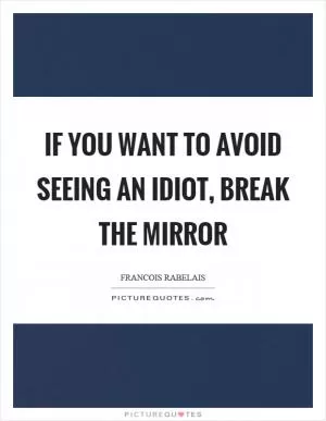 If you want to avoid seeing an idiot, break the mirror Picture Quote #1