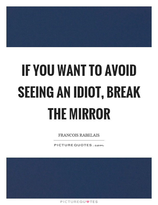 If you want to avoid seeing an idiot, break the mirror Picture Quote #1