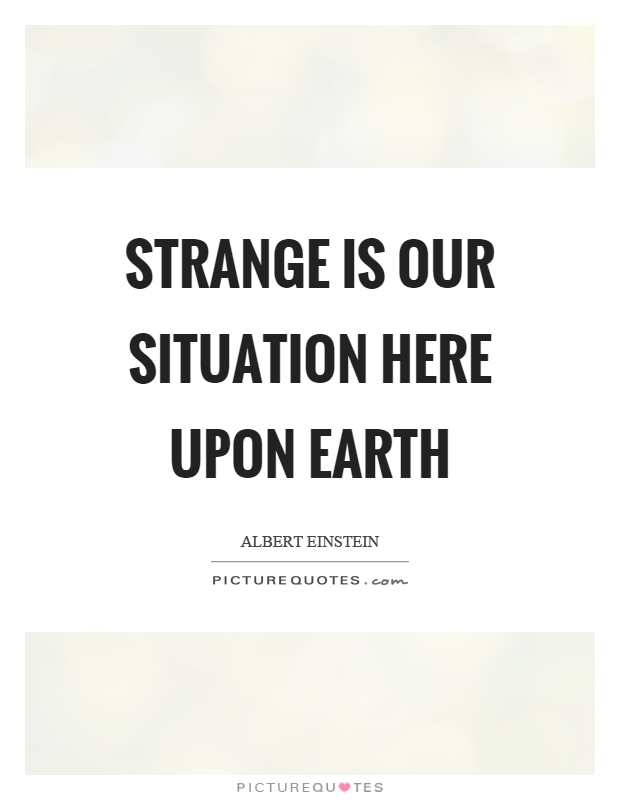 Strange is our situation here upon earth Picture Quote #1
