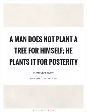A man does not plant a tree for himself; he plants it for posterity Picture Quote #1