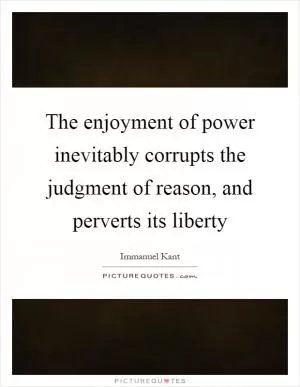 The enjoyment of power inevitably corrupts the judgment of reason, and perverts its liberty Picture Quote #1