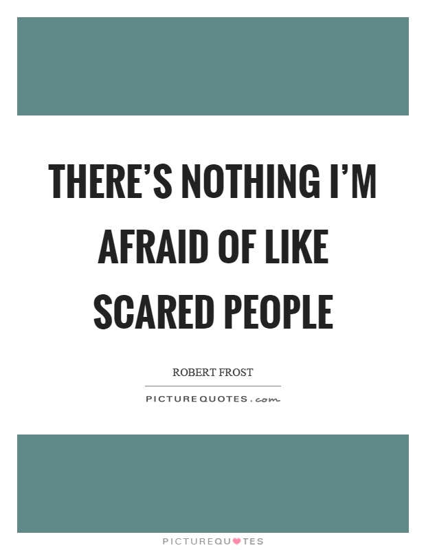 There's nothing I'm afraid of like scared people Picture Quote #1