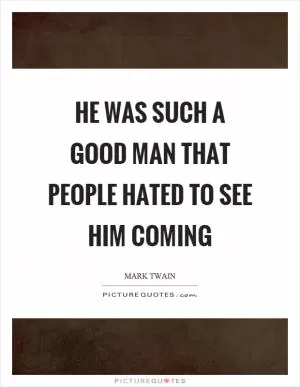 He was such a good man that people hated to see him coming Picture Quote #1