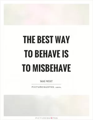 The best way to behave is to misbehave Picture Quote #1