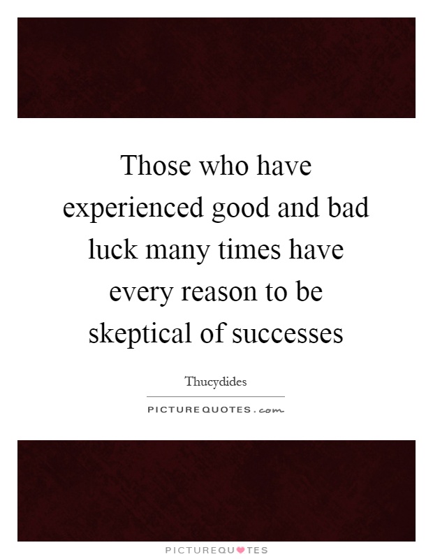 Those who have experienced good and bad luck many times have every reason to be skeptical of successes Picture Quote #1