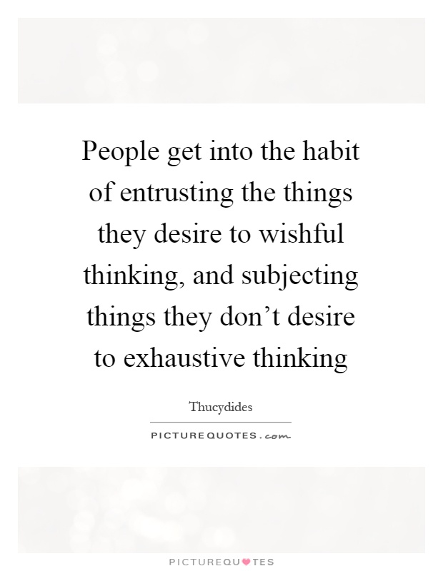 People get into the habit of entrusting the things they desire to wishful thinking, and subjecting things they don't desire to exhaustive thinking Picture Quote #1