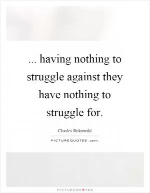 ... having nothing to struggle against they have nothing to struggle for Picture Quote #1