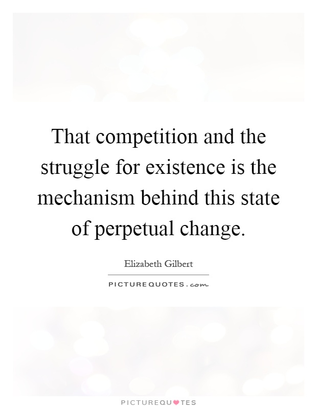 That competition and the struggle for existence is the mechanism behind this state of perpetual change Picture Quote #1