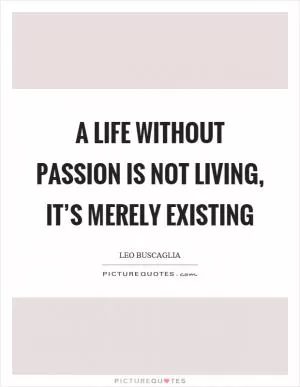 A life without passion is not living, it’s merely existing Picture Quote #1