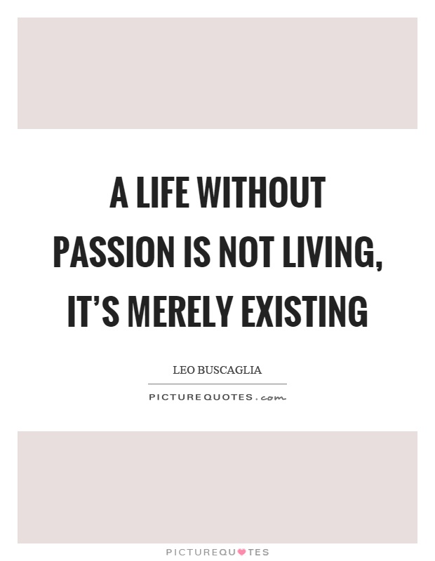 A life without passion is not living, it's merely existing Picture Quote #1