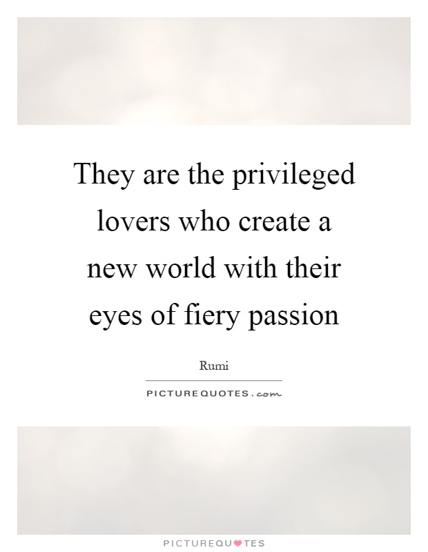They are the privileged lovers who create a new world with their eyes of fiery passion Picture Quote #1