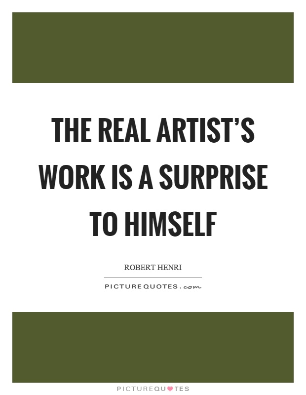 The real artist's work is a surprise to himself Picture Quote #1