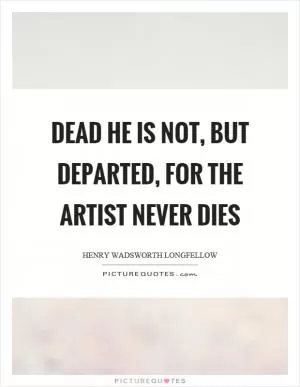 Dead he is not, but departed, for the artist never dies Picture Quote #1