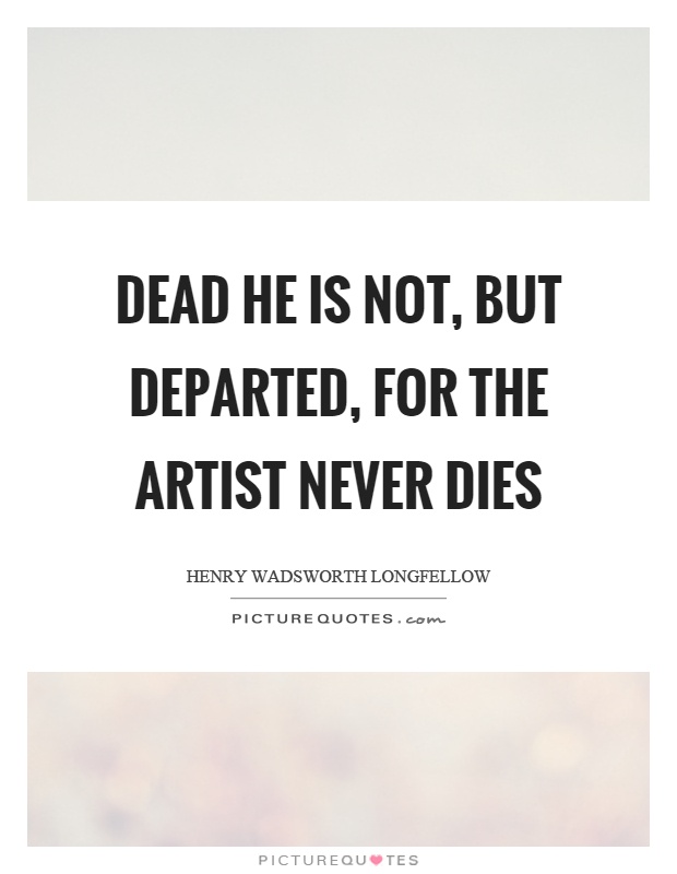 Dead he is not, but departed, for the artist never dies Picture Quote #1