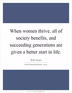 When women thrive, all of society benefits, and succeeding generations are given a better start in life Picture Quote #1