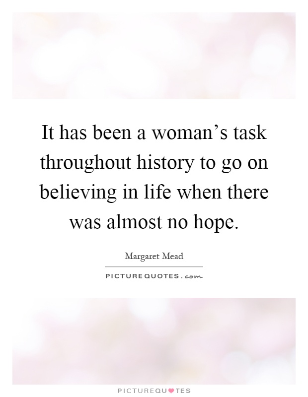 It has been a woman's task throughout history to go on believing in life when there was almost no hope Picture Quote #1