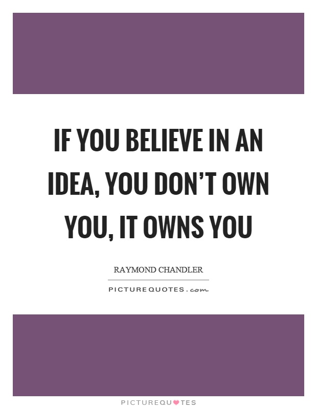If you believe in an idea, you don't own you, it owns you Picture Quote #1