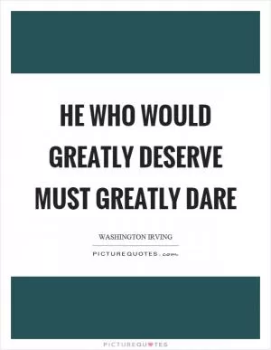 He who would greatly deserve must greatly dare Picture Quote #1