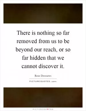 There is nothing so far removed from us to be beyond our reach, or so far hidden that we cannot discover it Picture Quote #1