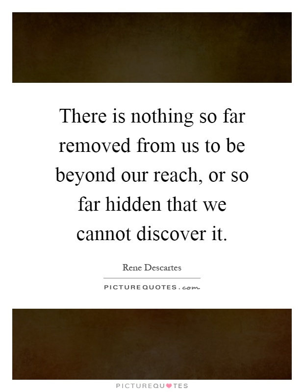 There is nothing so far removed from us to be beyond our reach, or so far hidden that we cannot discover it Picture Quote #1