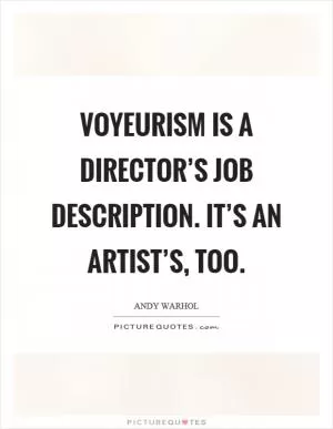 Voyeurism is a director’s job description. It’s an artist’s, too Picture Quote #1