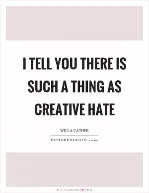 I tell you there is such a thing as creative hate Picture Quote #1