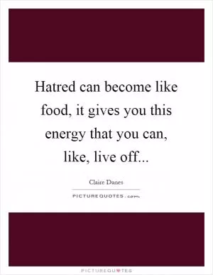 Hatred can become like food, it gives you this energy that you can, like, live off Picture Quote #1