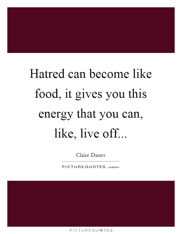 Hatred can become like food, it gives you this energy that you can, like, live off Picture Quote #1