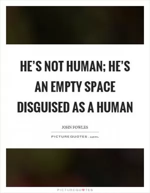 He’s not human; he’s an empty space disguised as a human Picture Quote #1