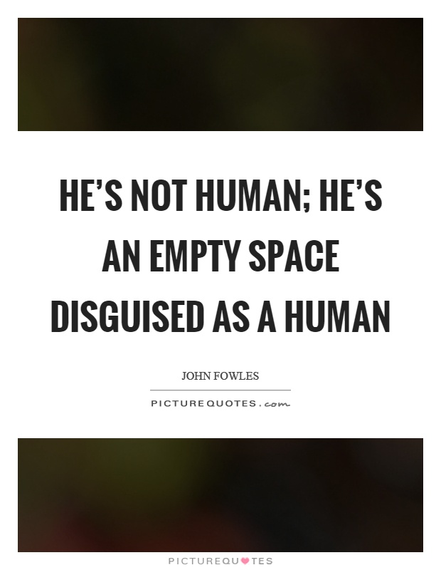 He's not human; he's an empty space disguised as a human Picture Quote #1