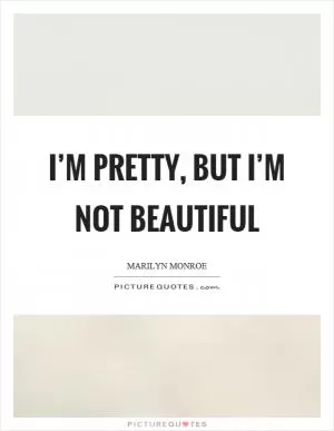 I’m pretty, but I’m not beautiful Picture Quote #1