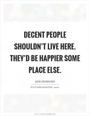 Decent people shouldn’t live here. They’d be happier some place else Picture Quote #1