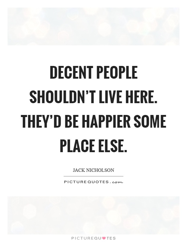 Decent people shouldn't live here. They'd be happier some place else Picture Quote #1