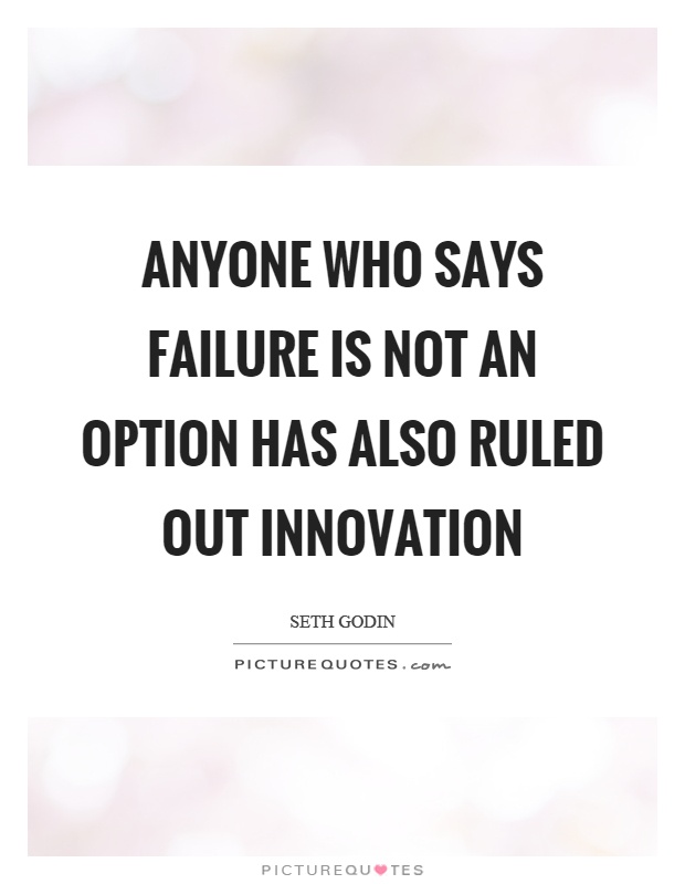 Anyone who says failure is not an option has also ruled out innovation Picture Quote #1