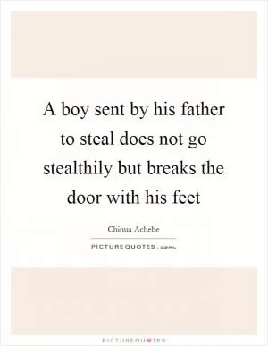 A boy sent by his father to steal does not go stealthily but breaks the door with his feet Picture Quote #1