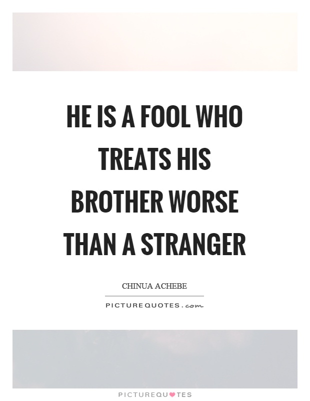 He is a fool who treats his brother worse than a stranger Picture Quote #1