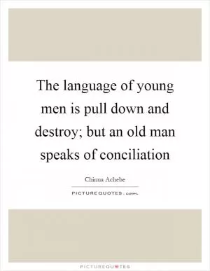 The language of young men is pull down and destroy; but an old man speaks of conciliation Picture Quote #1